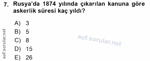 7. soru: Rusya'da 1874 yılında çıkarılan kanuna göre askerlik süresi kaç yıldı? A) 3 B) 5 C) 8 D) 15 E) 26