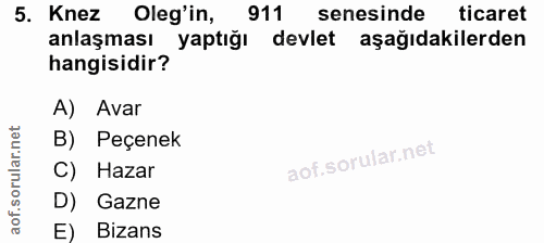 5. soru: Knez Oleg'in, 911 senesinde ticaret ticaret anlaşması yaptığı devlet aşağıdakilerden hangisidir? A) Avar B) Peçenek C…
