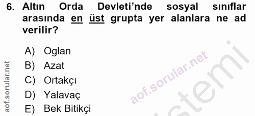 6. soru: Altin Orda Devleti'nde sosyal sınıflar arasında en üst grupta yer alanlara ne ad verilir? A) Oglan B) Azat C) Ortakçı…