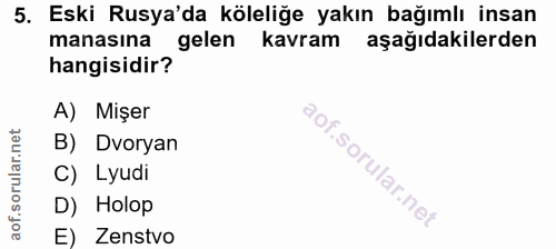 5. soru: Eski Rusya'da köleliğe yakın bağımlı insan manasına gelen kavram aşağıdakilerden hangisidir? A) Mişer B) Dvoryan C) L…