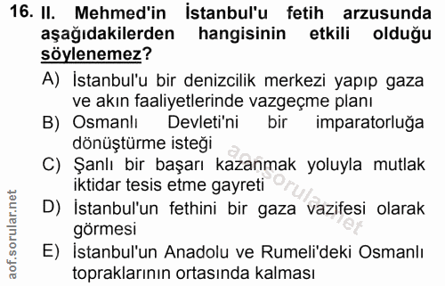 16. soru: II. Mehmed'in istanbul'u fetih arzusunda aşağıdakilerden hangisinin etkili olduğu söylenemez? A) İstanbul'u bir deniz…
