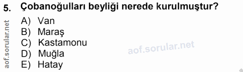 5. soru: Çobanoğulları beyliği nerede kurulmuştur? A) Van B) Maras C) Kastamonu D) Muğla E) Hatay