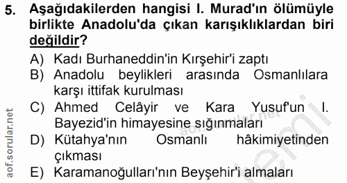 5. soru: Aşağıdakilerden hangisi I. Murad'ın ölümüyle birlikte Anadolu'da çıkan •karışıklıklardan biri değildir? A) Kadı Burha…