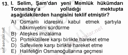 13. soru: I. Selim, Şam'dan yeni Memlük hükümdarı Tomanbay'a yolladığı mektupta aşağıdakilerden hangisini teklif etmiştir? A) O…