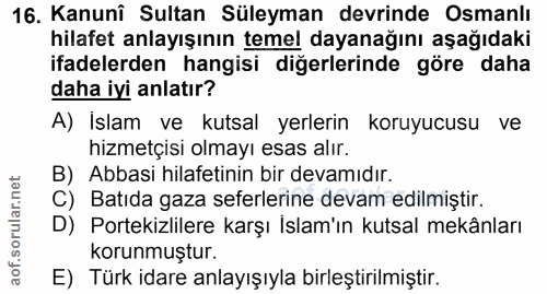 16. soru: Kanunî Sultan Süleyman devrinde Osmanlı hilafet anlayışının temel dayanağını aşağıdaki ifadelerden hangisi diğerlerin…