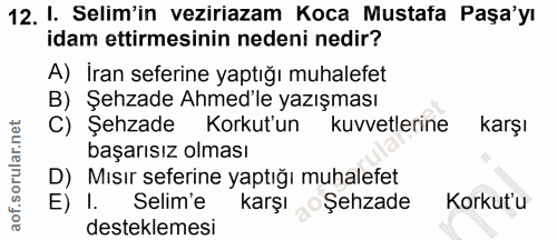 12. soru: I. Selim'in veziriazam Koca Mustafa Paşa'yı idam ettirmesinin nedeni nedir? A) İran seferine yaptığı muhalefet B) Şeh…