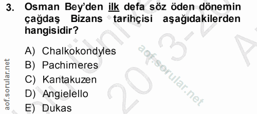 3. soru: Osman Bey'den ilk defa söz öden dönemin çağdaş Bizans 'tarihçisi aşağıdakilerden hangisidir? A) Chalkokondyles B) Pac…