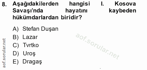 8. soru: Aşağıdakilerden hangisi I. Kosova Savaşı'nda hayatını kaybeden hükümdarlardan biridir? A) Stefan Duşan B) Lazar C) Tv…
