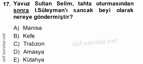 17. soru: Yavuz Sultan Selim, tahta oturmasından sonra .Süleyman'ı sancak beyi olarak nereye göndermiştir? A) Manisa B) Kefe C)…