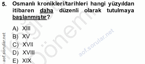 5. soru: Osmanlı kronikleri/tarihleri hangi yüzyıldan itibaren daha düzenli olarak tutulmaya başlanmıştır? A) XIII B) XV one C…