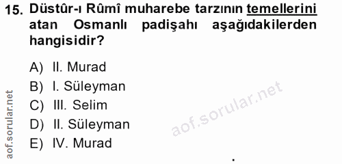 15. soru: Düstür-ı Rûmî muharebe tarzının temellerini atan Osmanlı padişahı aşağıdakilerden hangisidir? A) II. Murad B) I. Süle…