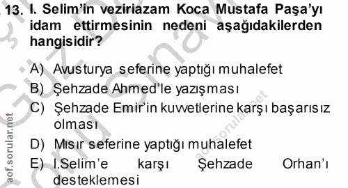 13. soru: I. Selim'in veziriazam Koca Mustafa Paşa'yı idam ettirmesinin nedeni aşağıdakilerden hangisidir? A) Avusturya seferin…