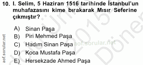 10. soru: I. Selim, 5 Haziran 1516 tarihinde İstanbul'un muhafazasını kime bırakarak Mısır Seferine çıkmıştır? A) Sinan Paşa Pi…