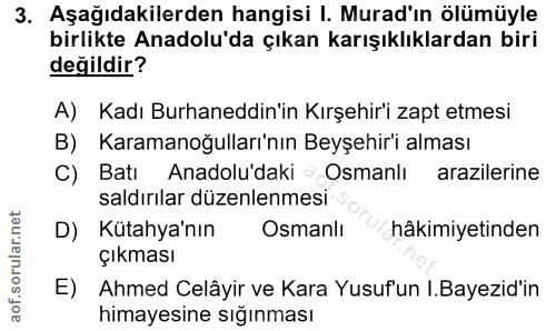 3. soru: Aşağıdakilerden hangisi I. Murad'ın ölümüyle birlikte Anadolu'da çıkan karışıklıklardan biri değildir? A) Kadı Burhan…