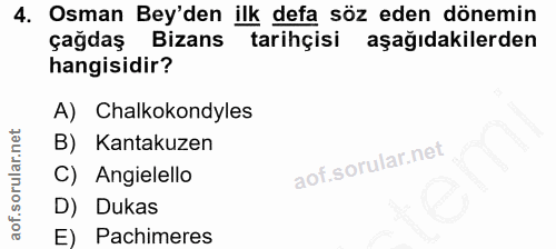 4. soru: Osman Bey'den ilk defa söz eden dönemin çağdaş Bizans tarihçisi aşağıdakilerden hangisidir? A) Chalkokondyles B) Kant…