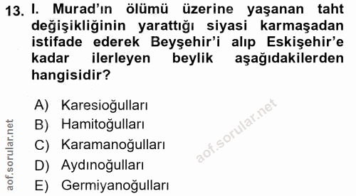 13. soru: I. Murad'ın ölümü üzerine yaşanan taht değişikliğinin yarattığı siyasi karmaşadan istifade ederek Beyşehir'i alıp Esk…