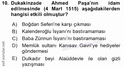 10. soru: Dukakinzade Ahmed Paşa'nın idam edilmesinde (4 Mart 1515) aşağıdakilerden hangisi etkili olmuştur? A) Boğdan Seferi'n…