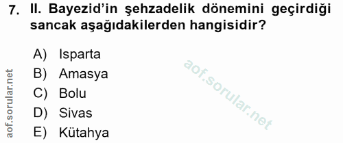 7. soru: II. Bayezid'in şehzadelik dönemini geçirdiği sancak aşağıdakilerden hangisidir? A) Isparta B) Amasya C) Bolu D) Sivas…