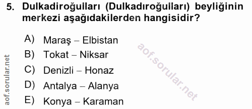 5. soru: Dulkadiroğulları (Dulkadıroğulları) beyliğinin merkezi aşağıdakilerden hangisidir? A) Maraş - Elbistan B) Tokat - Nik…