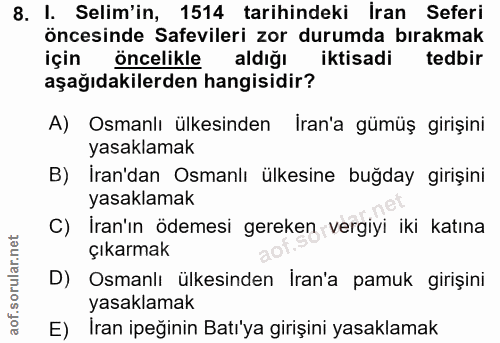8. soru: I. Selim'in, 1514 tarihindeki İran Seferi öncesinde Safevileri zor durumda bırakmak için Öncelikle aldığı iktisadi te…