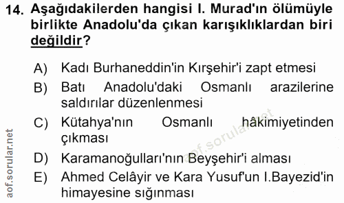 14. soru: Aşağıdakilerden hangisi I. Murad'ın ölümüyle birlikte Anadolu'da çıkan karışıklıklardan biri değildir? A) Kadı Burhan…