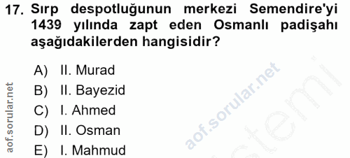 17. soru: Sırp despotluğunun merkezi Semendire'yi 1439 yılında zapt eden Osmanlı padişahı aşağıdakilerden hangisidir? A) II. Mu…