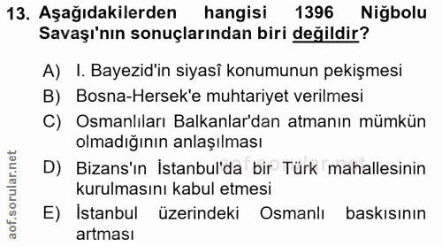 13. soru: Aşağıdakilerden hangisi 1396 Niğbolu Savaşı'nın sonuçlarından biri değildir? A) I. Bayezid'in siyasî konumunun pekişm…