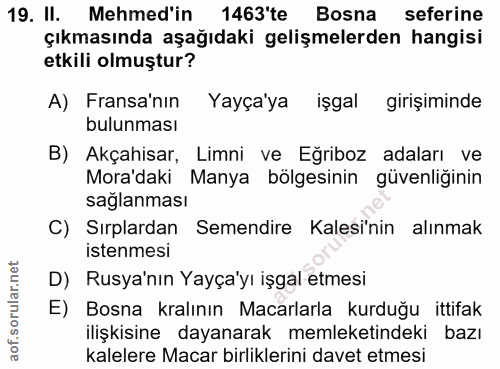 19. soru: II. Mehmed'in 1463'te Bosna seferine çıkmasında aşağıdaki gelişmelerden hangisi etkili olmuştur? A) Fransa'nın Yayça'…