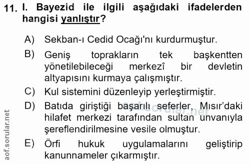 11. soru: I. Bayezid ile ilgili aşağıdaki ifadelerden hangisi yanlıştır? A) Sekban-ı Cedid Ocağı'nı kurdurmuştur. B) Geniş topr…