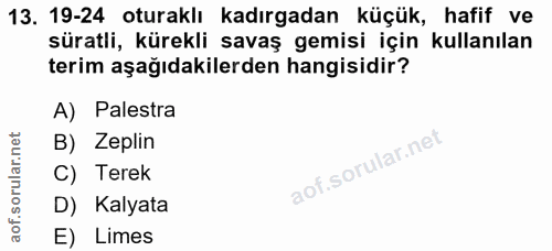 13. soru: 19-24 oturaklı kadırgadan küçük, hafif ve süratli, kürekli savaş gemisi için kullanılan terim aşağıdakilerden hangisi…
