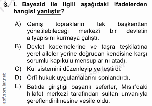 3. soru: I. Bayezid ile ilgili aşağıdaki ifadelerden hangisi yanlıştır? A) Geniş toprakların tek başkentten yönetilebileceği m…