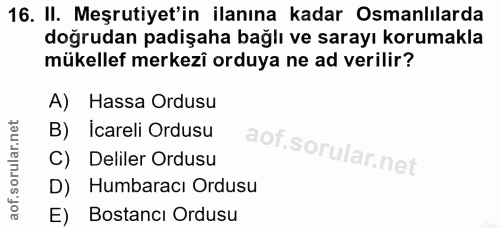 16. soru: II. Meşrutiyet'in ilanına kadar Osmanlılarda doğrudan padişaha bağlı ve sarayı korumakla mükellef merkezî orduya ne a…