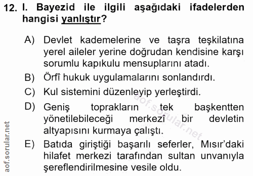 12. soru: I. Bayezid ile ilgili aşağıdaki ifadelerden hangisi yanlıştır? A) Devlet kademelerine ve taşra teşkilatına yerel aile…