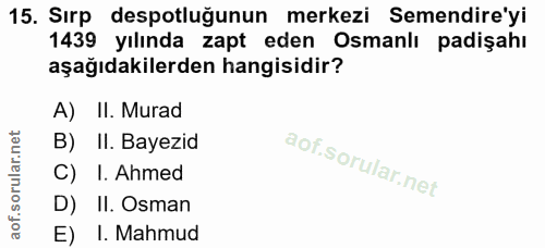 15. soru: Sırp despotluğunun merkezi Semendire'yi 1439 yılında zapt eden Osmanlı padişahı aşağıdakilerden hangisidir? A) II. Mu…