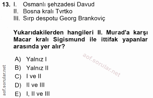 13. soru: I. Osmanlı şehzadesi Davud II. Bosna kralı Tvrtko III. Sırp despotu Georg Brankoviç Yukarıdakilerden hangileri II. Mu…