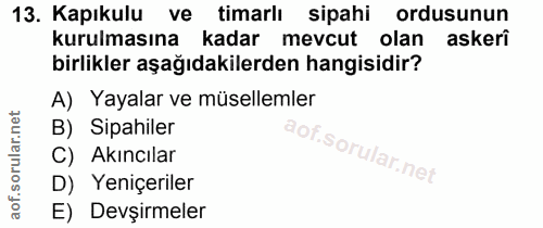 13. soru: Kapıkulu ve timarlı sipahi ordusunun kurulmasına kadar mevcut olan askeri birlikler aşağıdakilerden hangisidir? A) Ya…