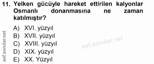 11. soru: Yelken gücüyle hareket ettirilen kalyonlar Osmanlı donanmasına ne zaman katılmıştır? A) XVI. yüzyıl B) XVIl. yüzyıl C…