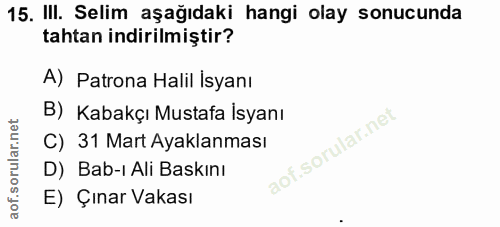 15. soru: III. Selim aşağıdaki hangi olay sonucunda tahtan indirilmiştir? A) Patrona Halil İsyanı B) Kabakçı Mustafa Isyanı C)…