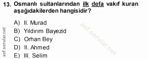 13. soru: Osmanlı sultanlarından ilk defa vakıf kuran aşağıdakilerden hangisidir? A) II. Murad B) Yıldırım Bayezid C) Orhan Bey…
