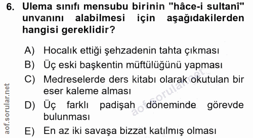 6. soru: Ulema sınıfı mensubu birinin "hâce-i sultanî" unvanını alabilmesi için aşağıdakilerden hangisi gereklidir? A) Hocalık…