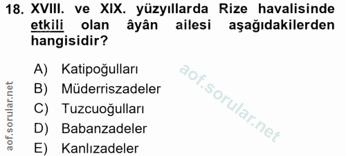 18. soru: XVIII. ve XIX. yüzyıllarda Rize havalisinde etkili olan âyân ailesi aşağıdakilerden hangisidir? A) Katipoğulları B) M…
