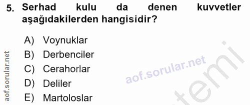 5. soru: Serhad kulu da denen kuvvetler aşağıdakilerden hangisidir? A) Voynuklar B) Derbenciler C) Cerahorlar em D) Deliler E)…