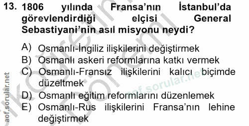 13. soru: 1806 yılında Fransa'nın İstanbul'da görevlendirdiği elçisi General Sebastiyani'nin asıl misyonu neydi? A) Osmanlı-ing…