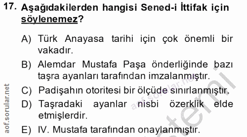 17. soru: Aşağıdakilerden hangisi Sened-i İttifak için söylenemez? A) Türk Anayasa tarihi için çok önemli bir vakadır. B) Alemd…