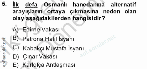 5. soru: Ilk defa Osmanlı hanedanına alternatif arayışların ortaya çıkmasına neden olan olay aşağıdakilerden hangisidir? A) Ed…
