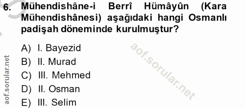 6. soru: Mühendishâne-i Berrî Hümâyûn (Kara Mühendishânesi) aşağıdaki hangi Osmanlı padişah döneminde kurulmuştur? A) I. Bayez…