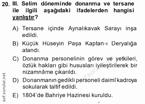 20. soru: III. Selim döneminde donanma ve tersane ile ilgili aşağıdaki ifadelerden hangisi yanlıştır? A) Tersane içinde Aynalık…