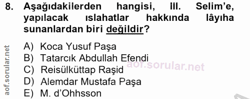 8. soru: Aşağıdakilerden| hangisi, Ill. Selim'e, yapılacak islahatlar hakkında lâyıha sunanlardan biri değildir? A) Коса Yusuf…