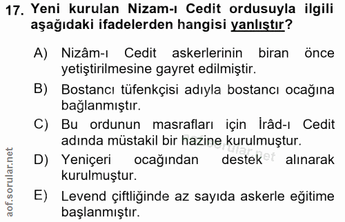 17. soru: Yeni kurulan Nizam-ı Cedit ordusuyla ilgili aşağıdaki ifadelerden hangisi yanlıştır? A) Nizâm-ı Cedit askerlerinin bi…