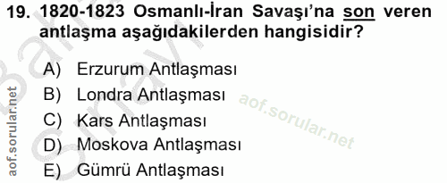 19. soru: 1820-1823 Osmanlı-İran Savaşı'na son veren antlaşma aşağıdakilerden hangisidir? A) Erzurum Antlaşması B) Londra Antla…